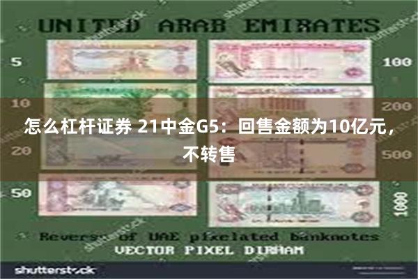 怎么杠杆证券 21中金G5：回售金额为10亿元，不转售