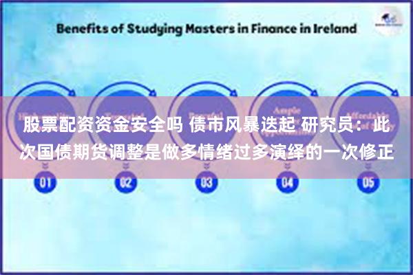 股票配资资金安全吗 债市风暴迭起 研究员：此次国债期货调整是做多情绪过多演绎的一次修正