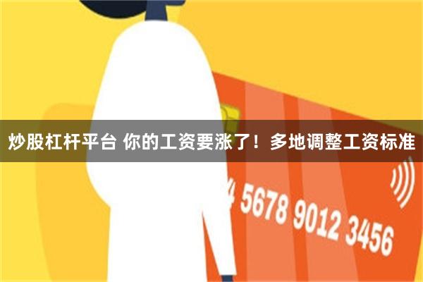 炒股杠杆平台 你的工资要涨了！多地调整工资标准