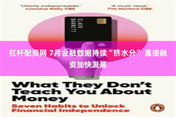 杠杆配资网 7月金融数据持续“挤水分” 直接融资加快发展