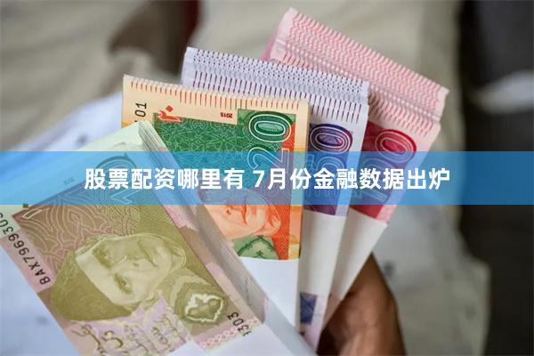 股票配资哪里有 7月份金融数据出炉