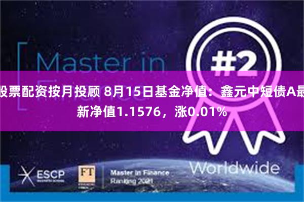 股票配资按月投顾 8月15日基金净值：鑫元中短债A最新净值1.1576，涨0.01%