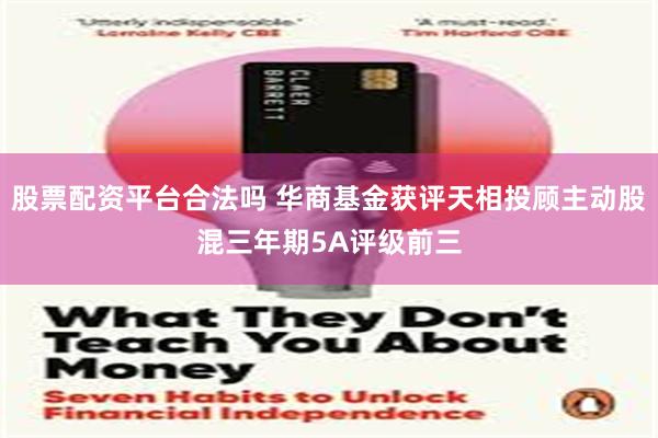 股票配资平台合法吗 华商基金获评天相投顾主动股混三年期5A评级前三