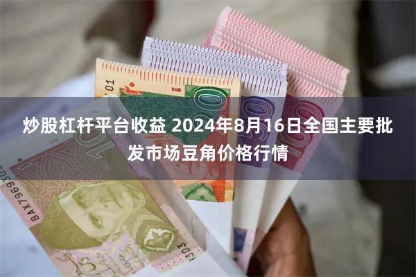 炒股杠杆平台收益 2024年8月16日全国主要批发市场豆角价格行情
