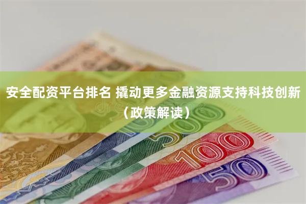 安全配资平台排名 撬动更多金融资源支持科技创新（政策解读）