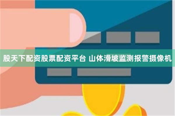 股天下配资股票配资平台 山体滑坡监测报警摄像机