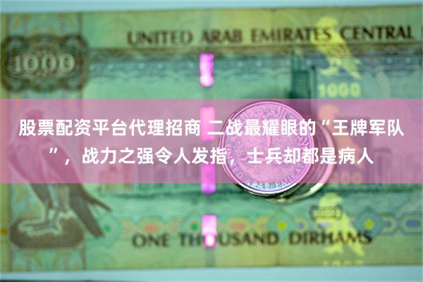 股票配资平台代理招商 二战最耀眼的“王牌军队”，战力之强令人发指，士兵却都是病人