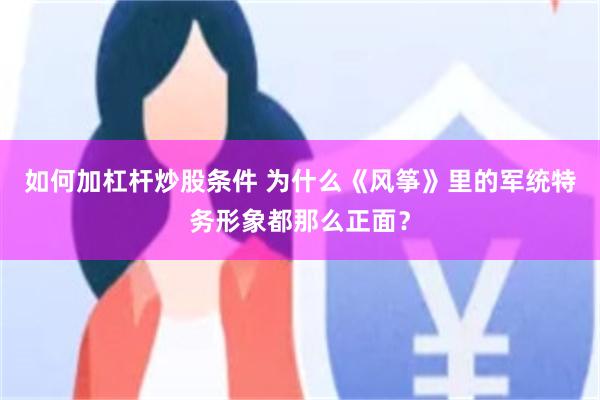 如何加杠杆炒股条件 为什么《风筝》里的军统特务形象都那么正面？