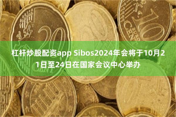 杠杆炒股配资app Sibos2024年会将于10月21日至24日在国家会议中心举办
