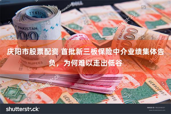 庆阳市股票配资 首批新三板保险中介业绩集体告负，为何难以走出低谷