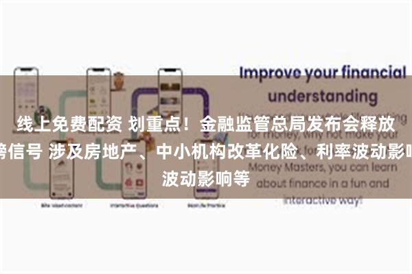 线上免费配资 划重点！金融监管总局发布会释放重磅信号 涉及房地产、中小机构改革化险、利率波动影响等