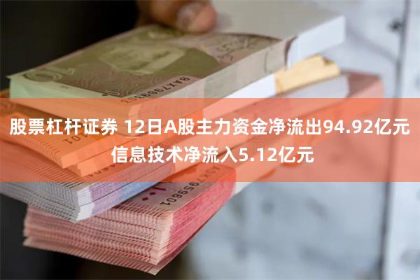 股票杠杆证券 12日A股主力资金净流出94.92亿元 信息技术净流入5.12亿元