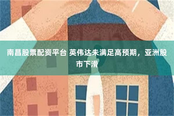 南昌股票配资平台 英伟达未满足高预期，亚洲股市下滑