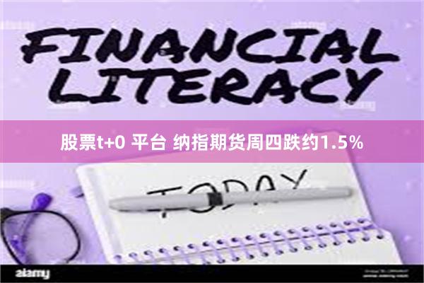 股票t+0 平台 纳指期货周四跌约1.5%