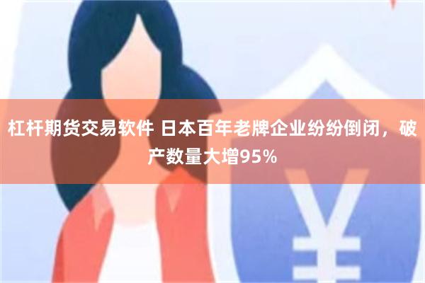 杠杆期货交易软件 日本百年老牌企业纷纷倒闭，破产数量大增95%