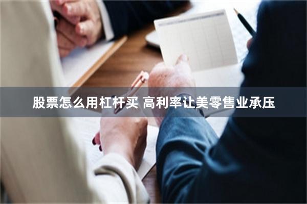 股票怎么用杠杆买 高利率让美零售业承压