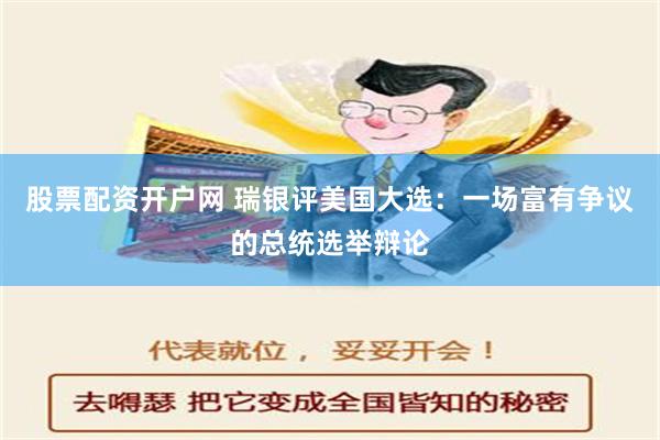股票配资开户网 瑞银评美国大选：一场富有争议的总统选举辩论