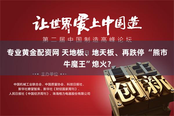 专业黄金配资网 天地板、地天板、再跌停 “熊市牛魔王”熄火？