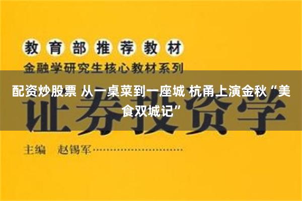 配资炒股票 从一桌菜到一座城 杭甬上演金秋“美食双城记”