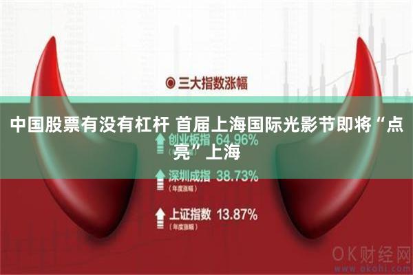 中国股票有没有杠杆 首届上海国际光影节即将“点亮”上海