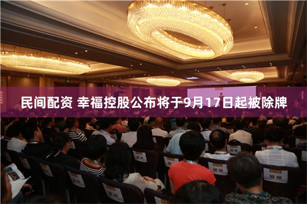 民间配资 幸福控股公布将于9月17日起被除牌