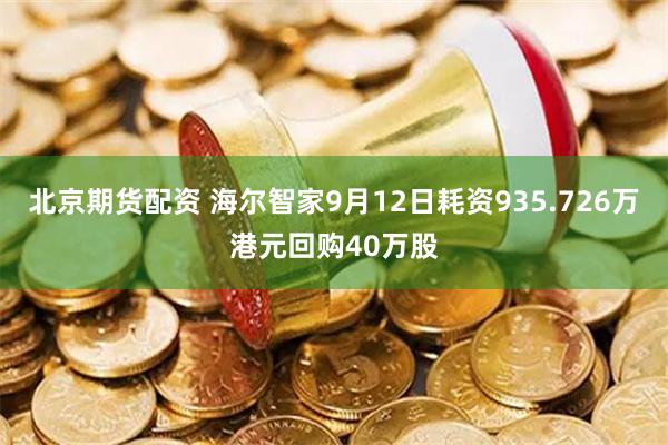 北京期货配资 海尔智家9月12日耗资935.726万港元回购40万股