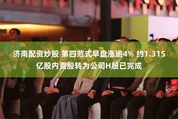 济南配资炒股 第四范式早盘涨逾4% 约1.315亿股内资股转为公司H股已完成