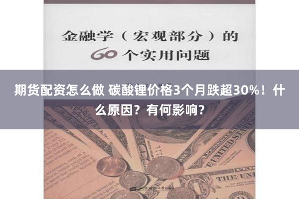 期货配资怎么做 碳酸锂价格3个月跌超30%！什么原因？有何影响？