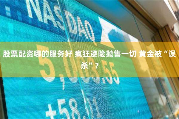 股票配资哪的服务好 疯狂避险抛售一切 黄金被“误杀”？