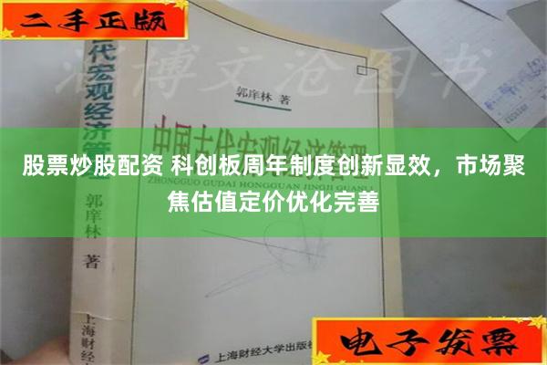 股票炒股配资 科创板周年制度创新显效，市场聚焦估值定价优化完善