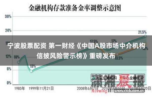 宁波股票配资 第一财经《中国A股市场中介机构信披风险警示榜》重磅发布
