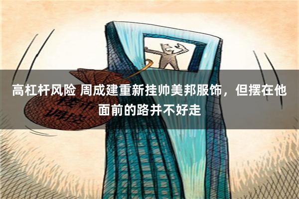 高杠杆风险 周成建重新挂帅美邦服饰，但摆在他面前的路并不好走