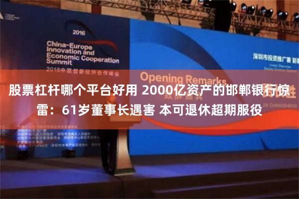 股票杠杆哪个平台好用 2000亿资产的邯郸银行惊雷：61岁董事长遇害 本可退休超期服役
