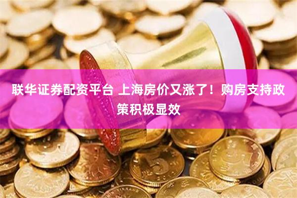 联华证券配资平台 上海房价又涨了！购房支持政策积极显效