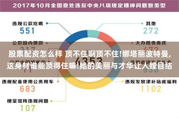 股票配资怎么样 顶不住啊顶不住!娜塔丽波特曼,这身材谁能顶得住嘛!她的美丽与才华让人瞠目结