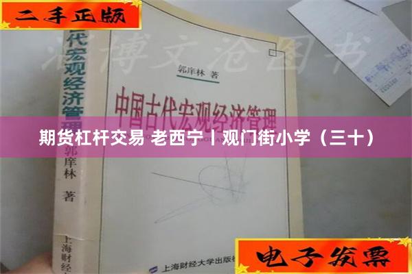 期货杠杆交易 老西宁丨观门街小学（三十）