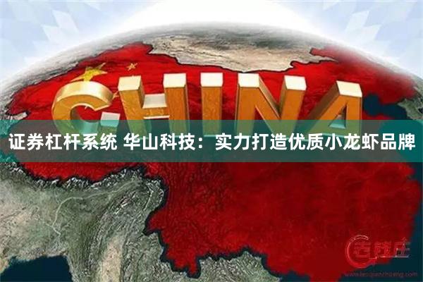 证券杠杆系统 华山科技：实力打造优质小龙虾品牌