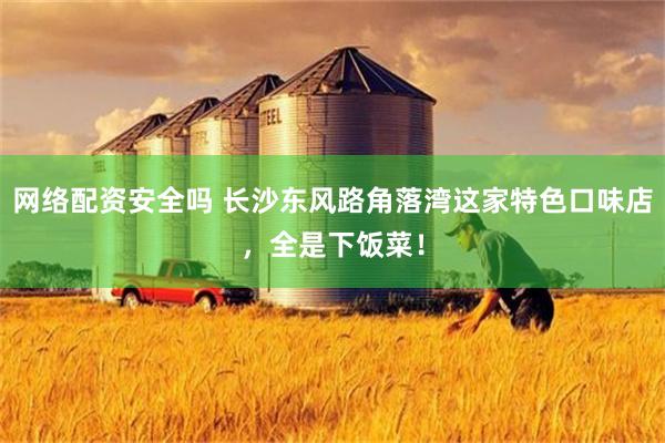网络配资安全吗 长沙东风路角落湾这家特色口味店，全是下饭菜！