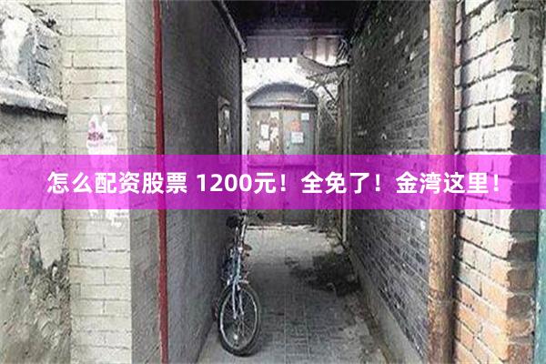怎么配资股票 1200元！全免了！金湾这里！