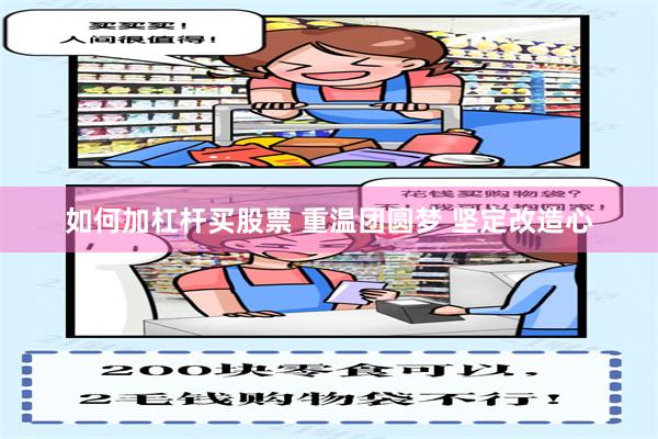 如何加杠杆买股票 重温团圆梦 坚定改造心