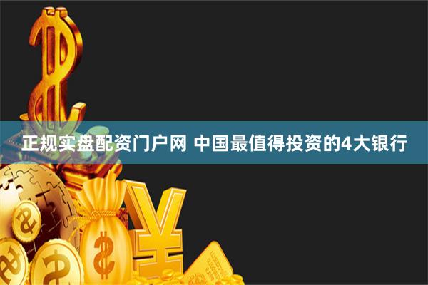 正规实盘配资门户网 中国最值得投资的4大银行