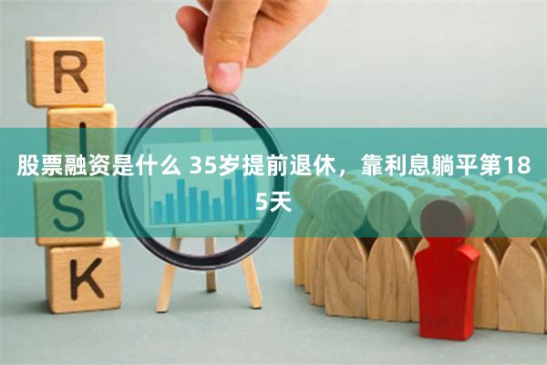 股票融资是什么 35岁提前退休，靠利息躺平第185天