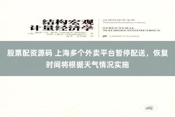 股票配资源码 上海多个外卖平台暂停配送，恢复时间将根据天气情况实施