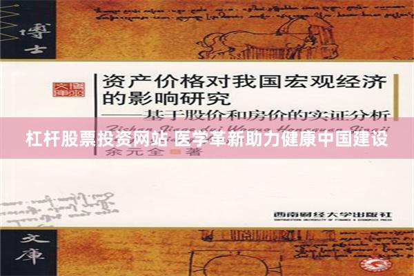 杠杆股票投资网站 医学革新助力健康中国建设