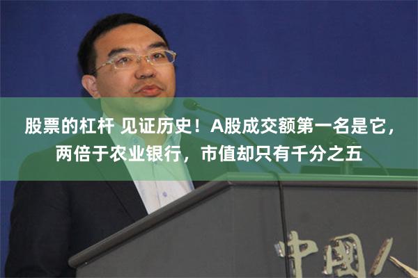 股票的杠杆 见证历史！A股成交额第一名是它，两倍于农业银行，市值却只有千分之五