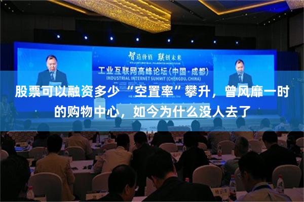 股票可以融资多少 “空置率”攀升，曾风靡一时的购物中心，如今为什么没人去了