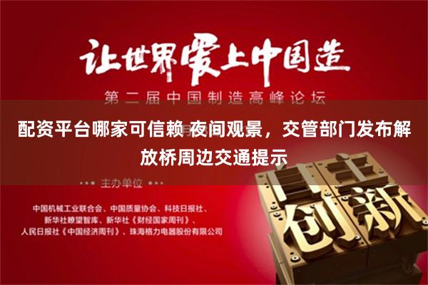 配资平台哪家可信赖 夜间观景，交管部门发布解放桥周边交通提示