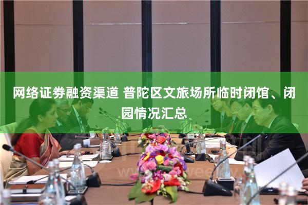 网络证劵融资渠道 普陀区文旅场所临时闭馆、闭园情况汇总