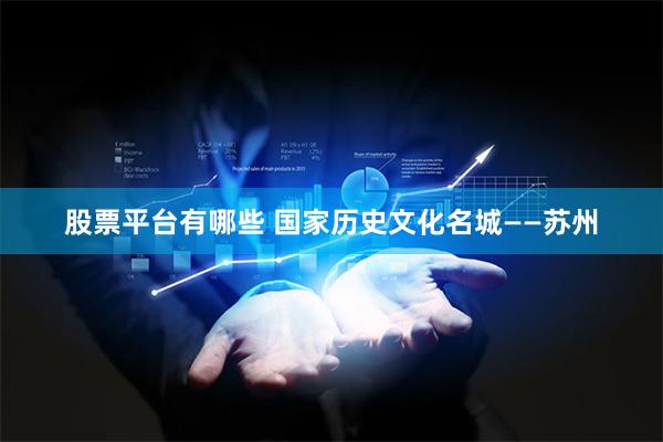 股票平台有哪些 国家历史文化名城——苏州