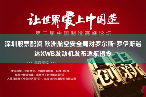 深圳股票配资 欧洲航空安全局对罗尔斯·罗伊斯遄达XWB发动机发布适航指令